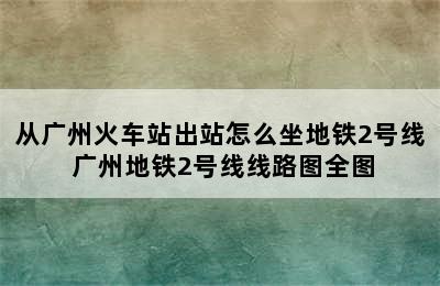 从广州火车站出站怎么坐地铁2号线 广州地铁2号线线路图全图